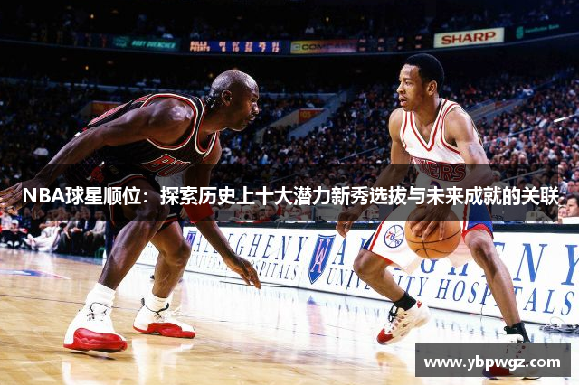 NBA球星顺位：探索历史上十大潜力新秀选拔与未来成就的关联