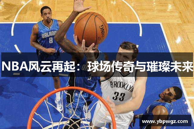 NBA风云再起：球场传奇与璀璨未来