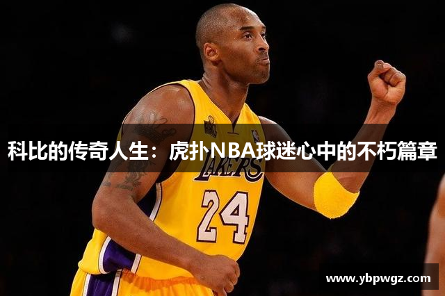 科比的传奇人生：虎扑NBA球迷心中的不朽篇章