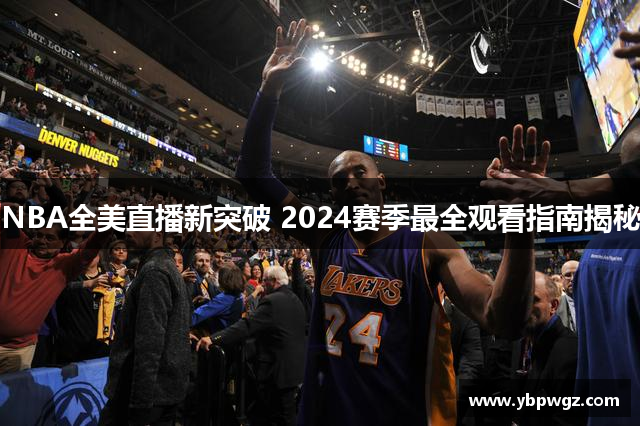 NBA全美直播新突破 2024赛季最全观看指南揭秘