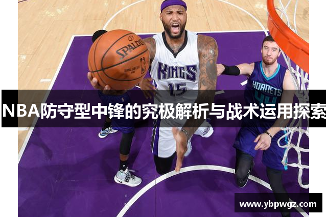 NBA防守型中锋的究极解析与战术运用探索