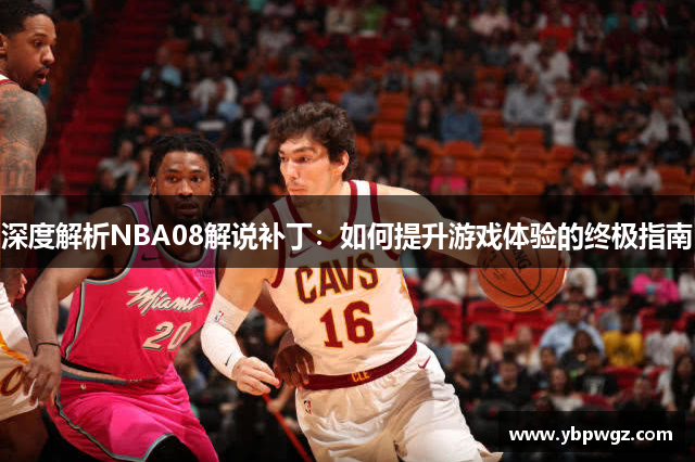 深度解析NBA08解说补丁：如何提升游戏体验的终极指南